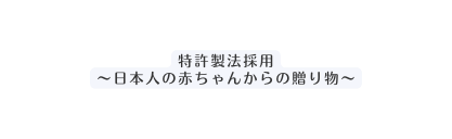 特許製法採用 日本人の赤ちゃんからの贈り物