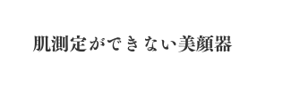 肌測定ができない美顔器