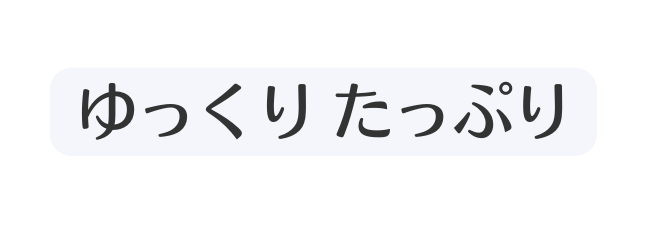 ゆっくり たっぷり