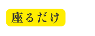 座るだけ