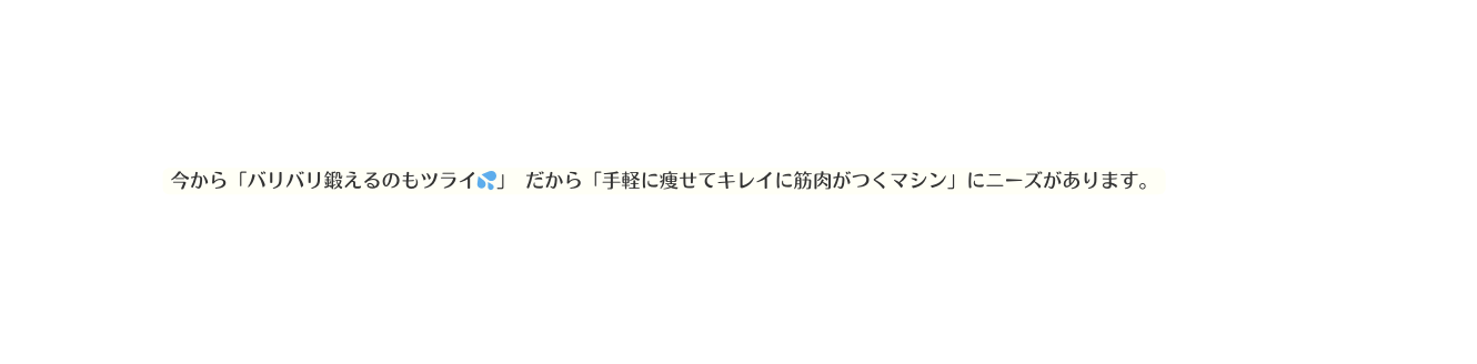 今から バリバリ鍛えるのもツライ だから 手軽に痩せてキレイに筋肉がつくマシン にニーズがあります