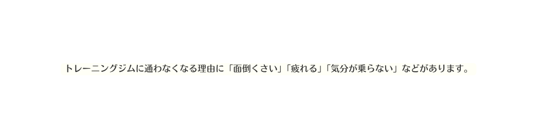 トレーニングジムに通わなくなる理由に 面倒くさい 疲れる 気分が乗らない などがあります